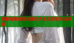 最新海角社区兑换码大全及获取方法详解