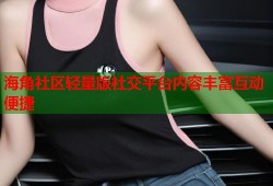 海角社区轻量版社交平台内容丰富互动便捷