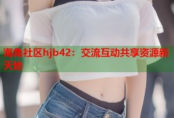 海角社区hjb42：交流互动共享资源新天地
