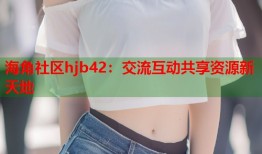 海角社区hjb42：交流互动共享资源新天地