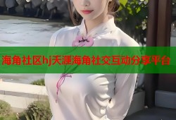 海角社区hj天涯海角社交互动分享平台