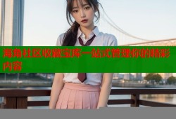 海角社区收藏宝库一站式管理你的精彩内容