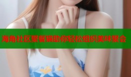 海角社区聚餐猫助你轻松组织美味聚会
