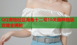 QQ宠物社区海角十二号16关趣味挑战攻略全揭秘