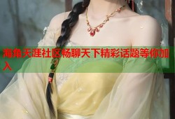 海角天涯社区畅聊天下精彩话题等你加入