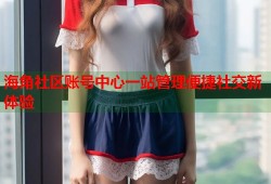 海角社区账号中心一站管理便捷社交新体验