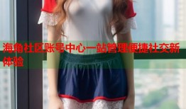 海角社区账号中心一站管理便捷社交新体验