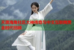 天涯海角社区大神传奇与中文互联网黄金时代回顾