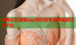 海角社区破解app预约检索畅聊视频交友平台