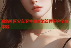 海角社区火车卫生间智能管理平台全新体验