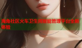 海角社区火车卫生间智能管理平台全新体验