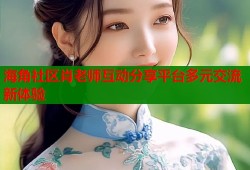 海角社区肖老师互动分享平台多元交流新体验