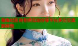 海角社区肖老师互动分享平台多元交流新体验