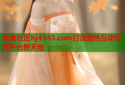 海角社区hj4343.com打造最热互动交流平台新天地