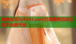 海角社区hj4343.com打造最热互动交流平台新天地