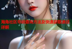 海角社区号码查询方法及快速获取途径详解