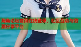 海角论坛首页在线登录，社区互动与资源分享平台