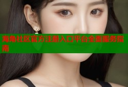 海角社区官方注册入口平台全面服务指南