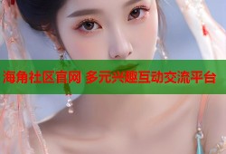 海角社区官网 多元兴趣互动交流平台
