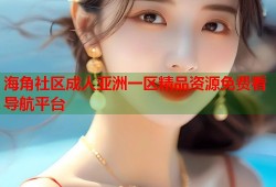 海角社区成人亚洲一区精品资源免费看导航平台