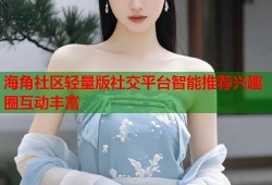 海角社区轻量版社交平台智能推荐兴趣圈互动丰富