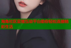 海角社区官绪互动平台助你轻松连接精彩生活