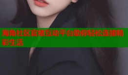 海角社区官绪互动平台助你轻松连接精彩生活