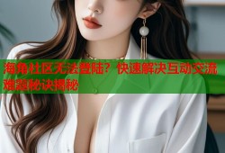 海角社区无法登陆？快速解决互动交流难题秘诀揭秘