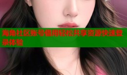海角社区账号借用轻松共享资源快速登录体验