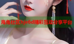 海角社区hje6d精彩互动分享平台