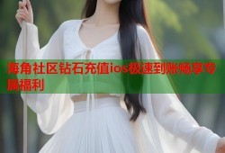 海角社区钻石充值ios极速到账畅享专属福利
