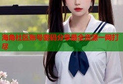 海角社区账号密码分享最全资源一网打尽
