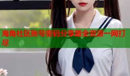 海角社区账号密码分享最全资源一网打尽