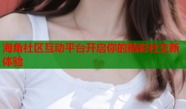 海角社区互动平台开启你的精彩社交新体验