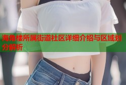 海角楼所属街道社区详细介绍与区域划分解析