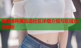 海角楼所属街道社区详细介绍与区域划分解析
