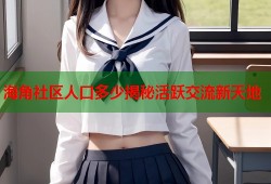 海角社区人口多少揭秘活跃交流新天地