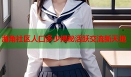 海角社区人口多少揭秘活跃交流新天地