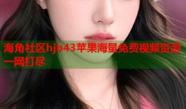 海角社区hjb43苹果海量免费视频资源一网打尽