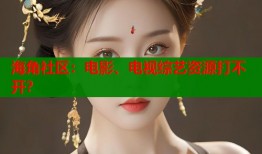 海角社区：电影、电视综艺资源打不开？