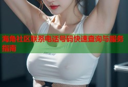 海角社区联系电话号码快速查询与服务指南