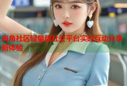 海角社区轻量版社交平台实时互动分享新体验