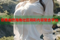 春意盎然海角社区精彩内容聚合平台