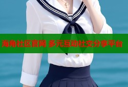 海角社区官网 多元互动社交分享平台