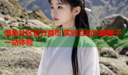 海角社区官方首页 实时互动兴趣圈子一站体验