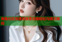 海角社区快速发联系攻略轻松沟通无障碍