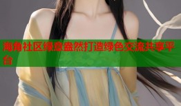 海角社区绿意盎然打造绿色交流共享平台