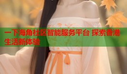 一下海角社区智能服务平台 探索香港生活新体验