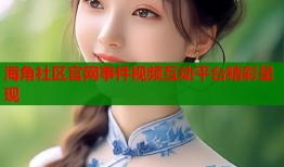 海角社区官网事件视频互动平台精彩呈现