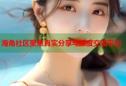 海角社区聚焦真实分享与深度交流平台